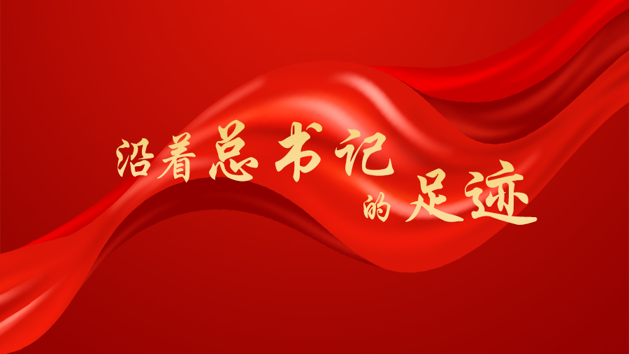 沿着总书记的足迹