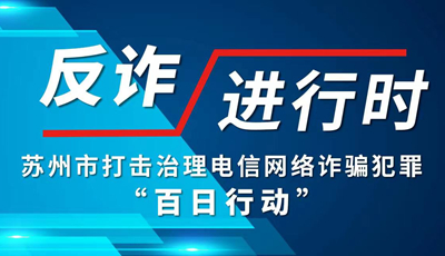 反诈进行时——苏州市打击治理电信网络诈骗犯罪“百日行动”